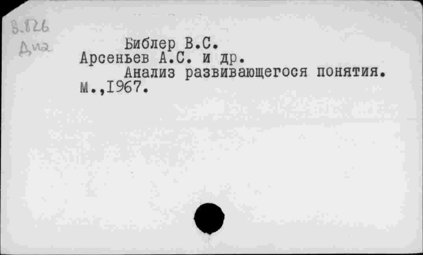 ﻿Библер В.С.
Арсеньев А.С. и др.
Анализ развивающегося понятия.
М.,1967.